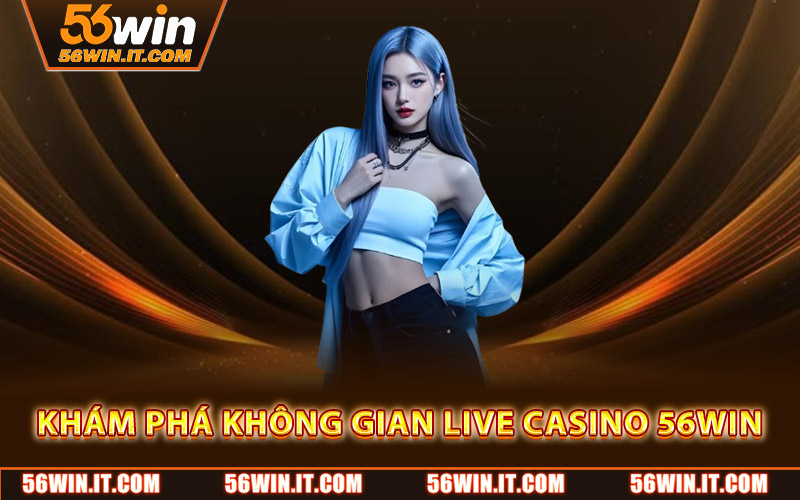 Khám phá không gian live casino 56WIN