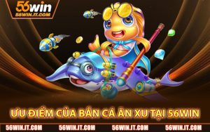 Ưu điểm của Bắn Cá Ăn Xu tại 56WIN