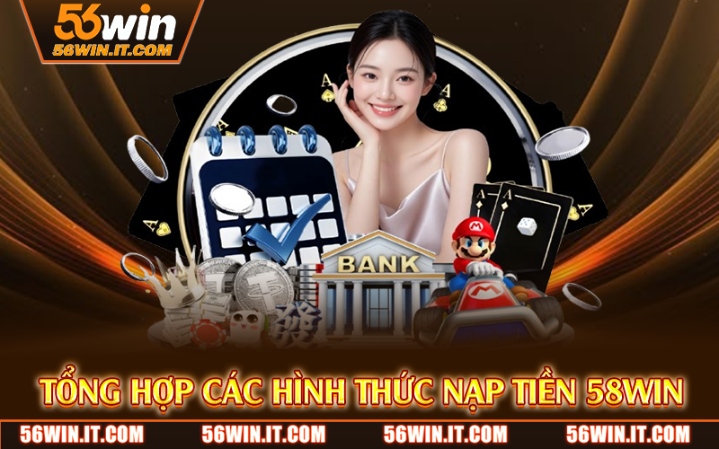 Tổng hợp các hình thức nạp tiền 58WIN